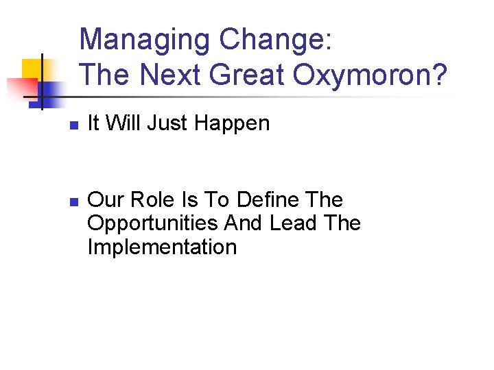 Managing Change: The Next Great Oxymoron? n n It Will Just Happen Our Role