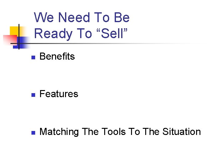 We Need To Be Ready To “Sell” n Benefits n Features n Matching The