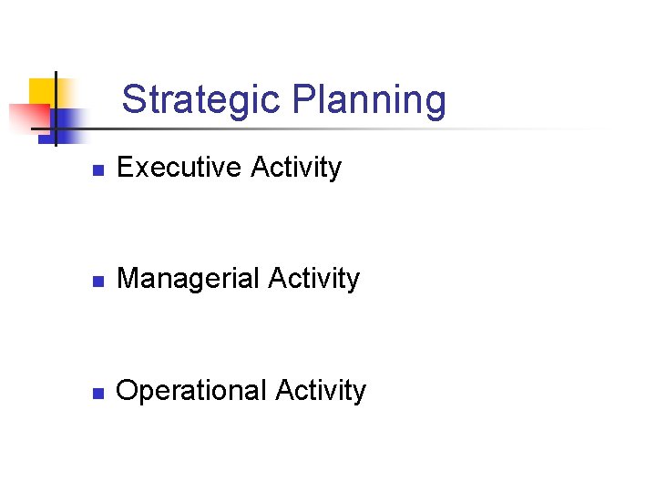 Strategic Planning n Executive Activity n Managerial Activity n Operational Activity 