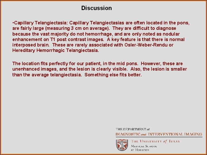 Discussion • Capillary Telangiectasia: Capillary Telangiectasias are often located in the pons, are fairly