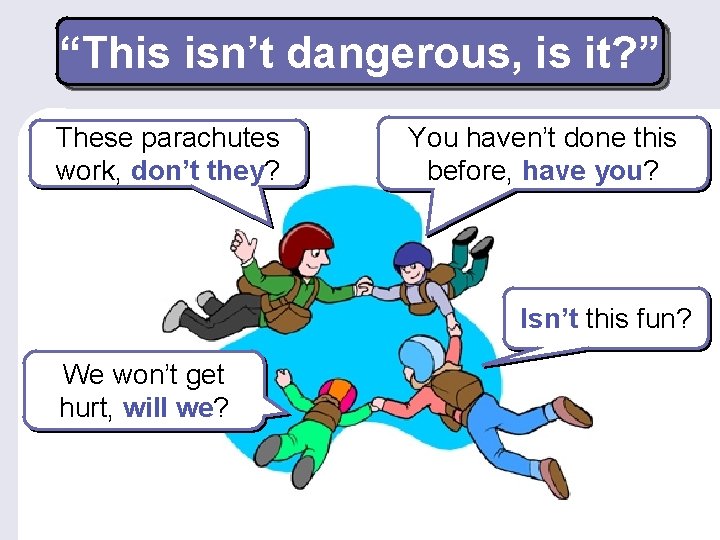 “This isn’t dangerous, is it? ” These parachutes work, don’t they? You haven’t done