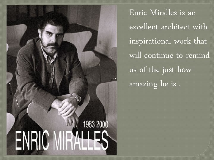 Enric Miralles is an excellent architect with inspirational work that will continue to remind