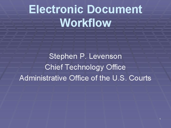 Electronic Document Workflow Stephen P. Levenson Chief Technology Office Administrative Office of the U.