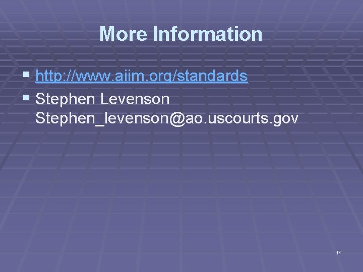 More Information § http: //www. aiim. org/standards § Stephen Levenson Stephen_levenson@ao. uscourts. gov 17