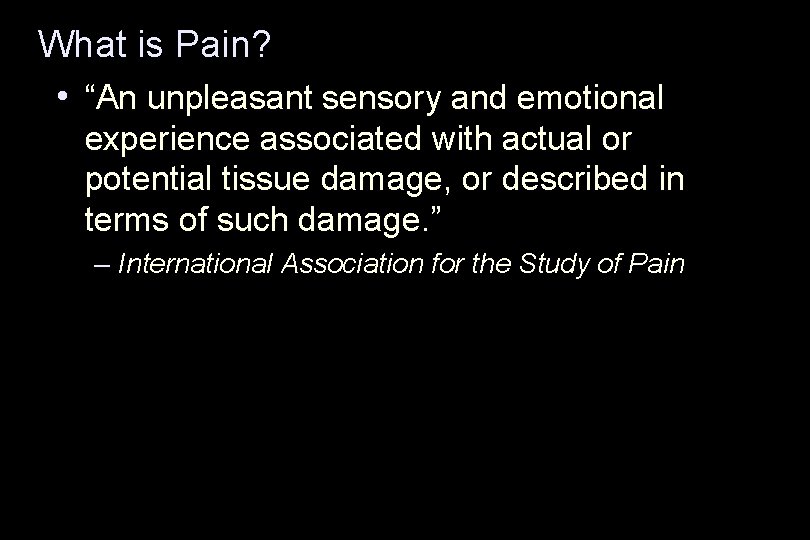 What is Pain? • “An unpleasant sensory and emotional experience associated with actual or
