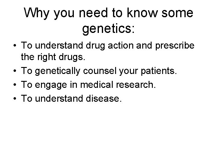 Why you need to know some genetics: • To understand drug action and prescribe