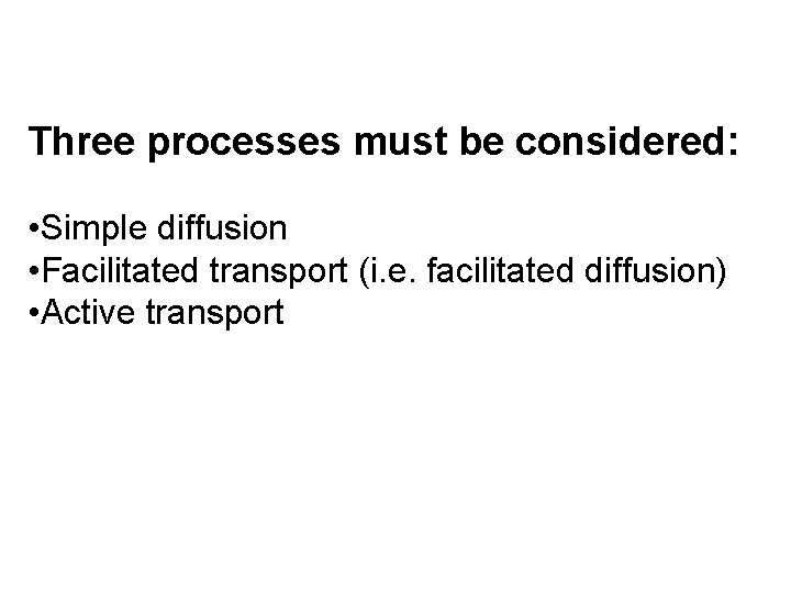Three processes must be considered: • Simple diffusion • Facilitated transport (i. e. facilitated