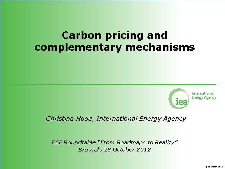 Carbon pricing and complementary mechanisms Christina Hood, International Energy Agency ECF Roundtable “From Roadmaps