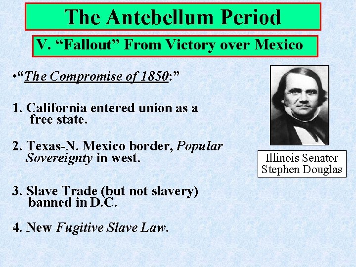 The Antebellum Period V. “Fallout” From Victory over Mexico • “The Compromise of 1850: