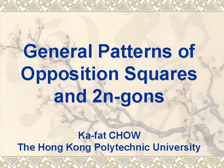 General Patterns of Opposition Squares and 2 n-gons Ka-fat CHOW The Hong Kong Polytechnic General Patterns of Opposition Squares and 2 n-gons Ka-fat CHOW The Hong Kong Polytechnic