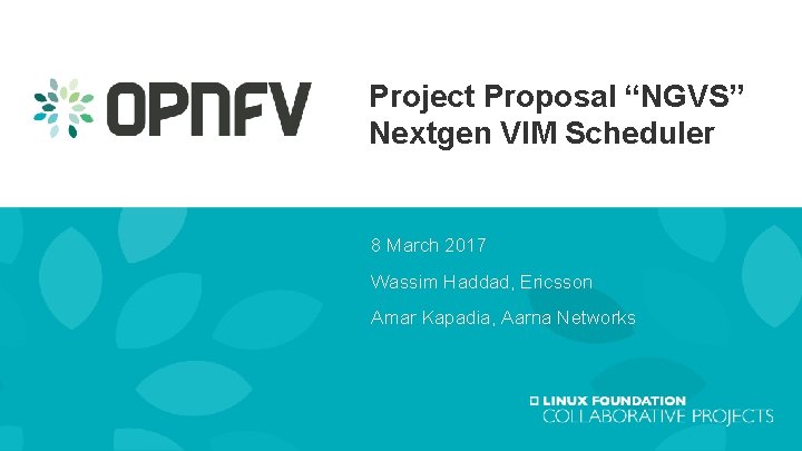 Project Proposal “NGVS” Nextgen VIM Scheduler 8 March 2017 Wassim Haddad, Ericsson Amar Kapadia,