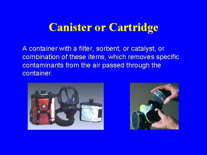 Canister or Cartridge A container with a filter, sorbent, or catalyst, or combination of Canister or Cartridge A container with a filter, sorbent, or catalyst, or combination of