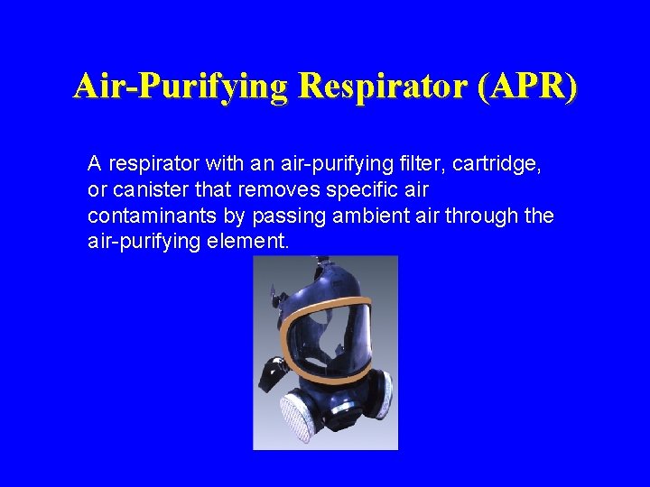 Air-Purifying Respirator (APR) A respirator with an air-purifying filter, cartridge, or canister that removes Air-Purifying Respirator (APR) A respirator with an air-purifying filter, cartridge, or canister that removes