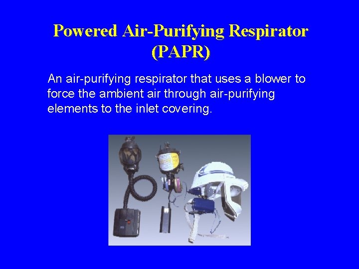 Powered Air-Purifying Respirator (PAPR) An air-purifying respirator that uses a blower to force the Powered Air-Purifying Respirator (PAPR) An air-purifying respirator that uses a blower to force the