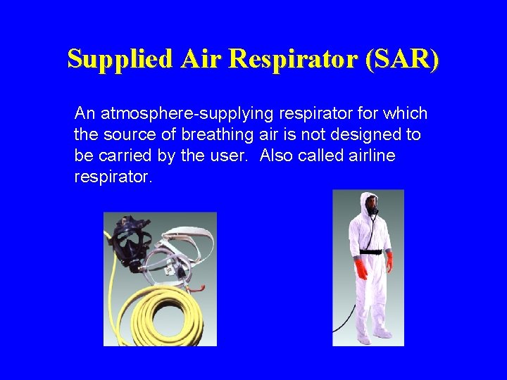Supplied Air Respirator (SAR) An atmosphere-supplying respirator for which the source of breathing air Supplied Air Respirator (SAR) An atmosphere-supplying respirator for which the source of breathing air