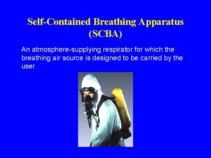 Self-Contained Breathing Apparatus (SCBA) An atmosphere-supplying respirator for which the breathing air source is Self-Contained Breathing Apparatus (SCBA) An atmosphere-supplying respirator for which the breathing air source is