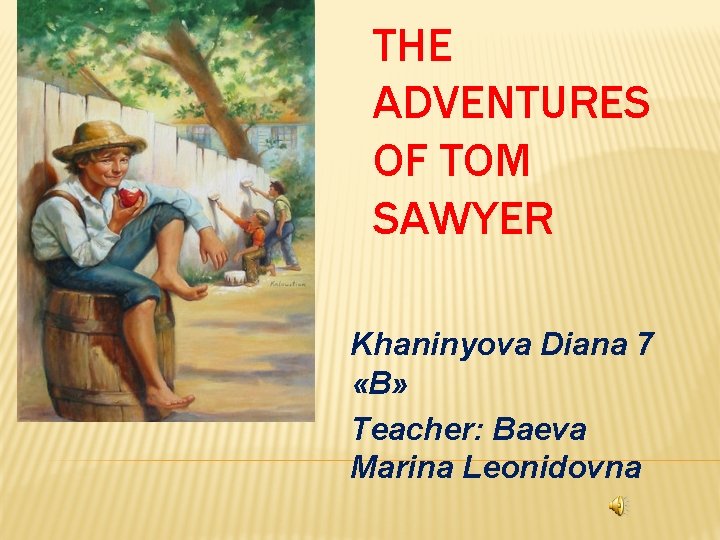 THE ADVENTURES OF TOM SAWYER Khaninyova Diana 7 «B» Teacher: Baeva Marina Leonidovna 