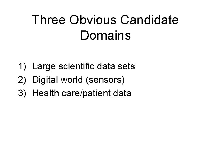 Three Obvious Candidate Domains 1) Large scientific data sets 2) Digital world (sensors) 3)