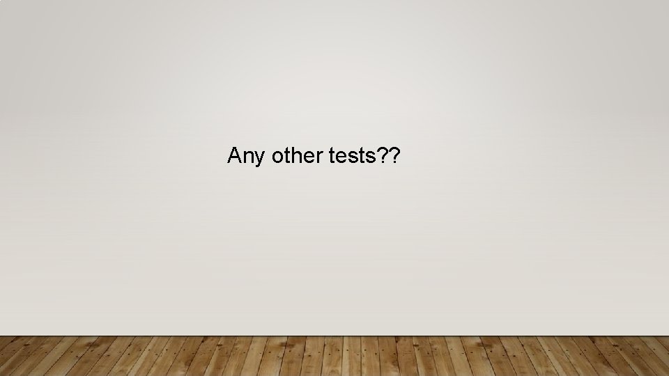 Any other tests? ? 