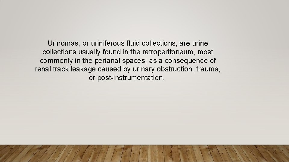 Urinomas, or uriniferous fluid collections, are urine collections usually found in the retroperitoneum, most