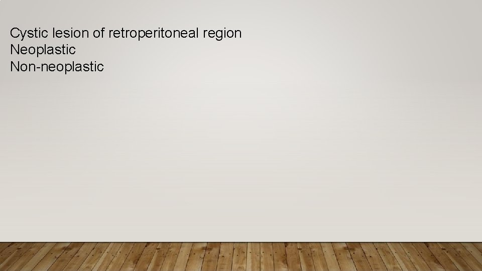 Cystic lesion of retroperitoneal region Neoplastic Non-neoplastic 