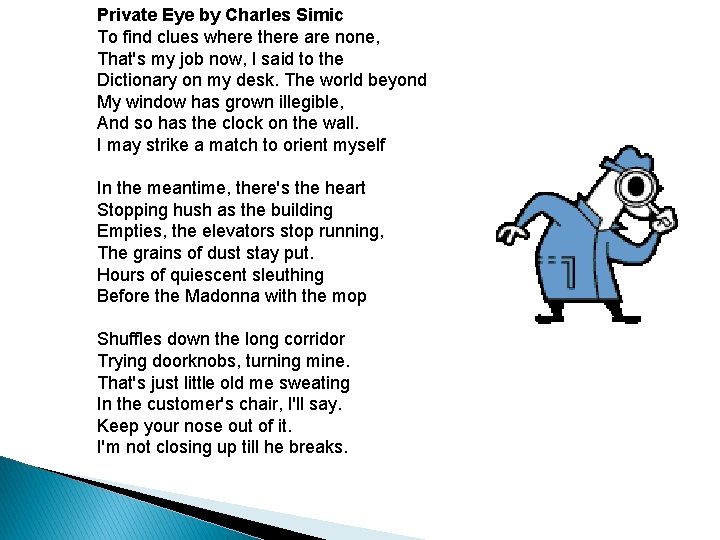 Private Eye by Charles Simic To find clues where there are none, That's my