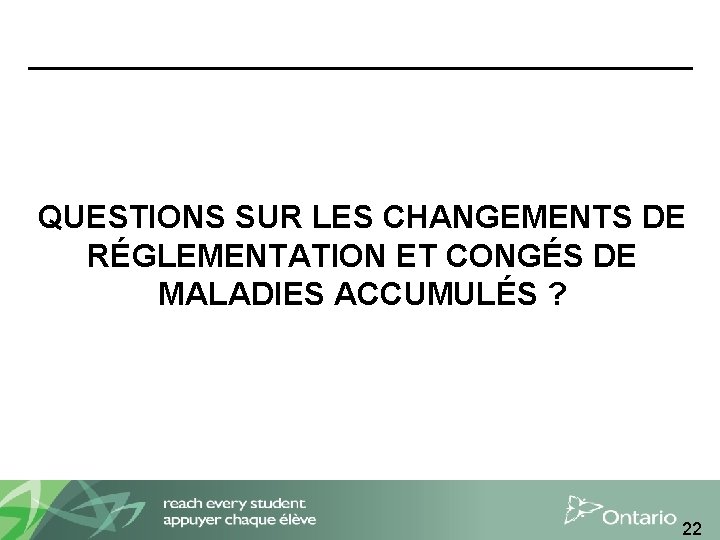 QUESTIONS SUR LES CHANGEMENTS DE RÉGLEMENTATION ET CONGÉS DE MALADIES ACCUMULÉS ? 22 