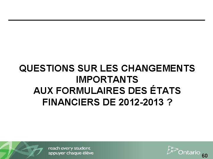 QUESTIONS SUR LES CHANGEMENTS IMPORTANTS AUX FORMULAIRES DES ÉTATS FINANCIERS DE 2012 -2013 ?