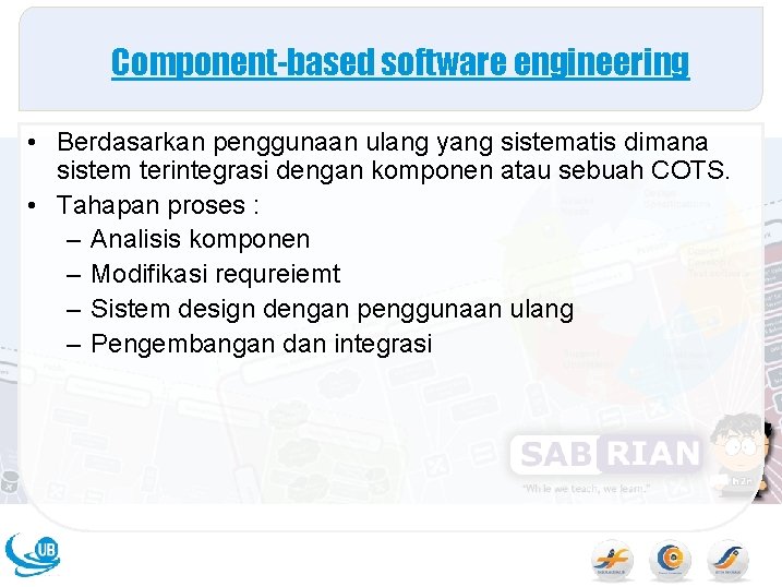 Component-based software engineering • Berdasarkan penggunaan ulang yang sistematis dimana sistem terintegrasi dengan komponen