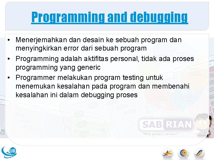 Programming and debugging • Menerjemahkan desain ke sebuah program dan menyingkirkan error dari sebuah