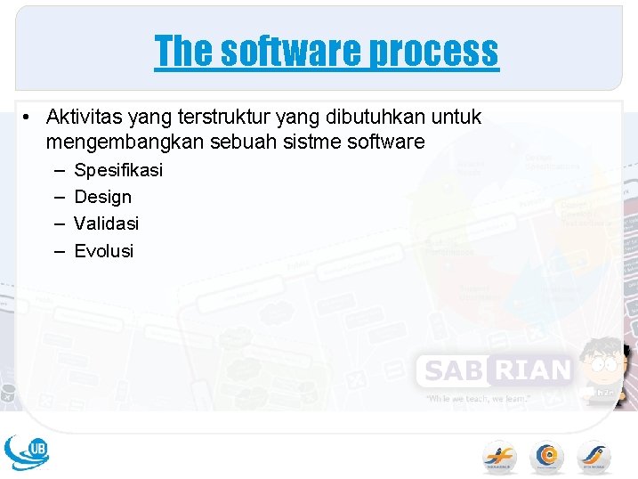 The software process • Aktivitas yang terstruktur yang dibutuhkan untuk mengembangkan sebuah sistme software