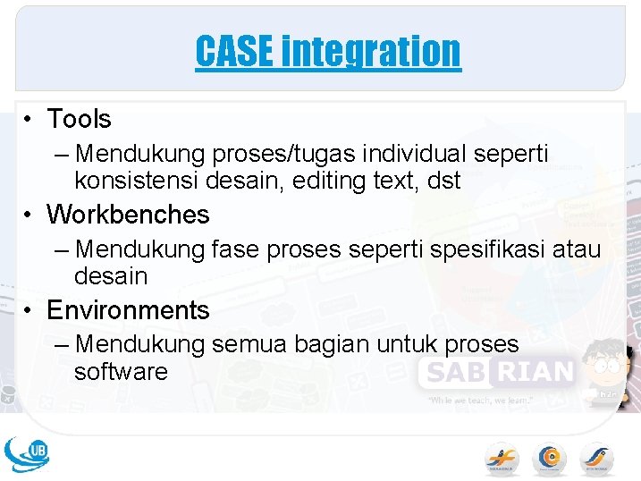 CASE integration • Tools – Mendukung proses/tugas individual seperti konsistensi desain, editing text, dst