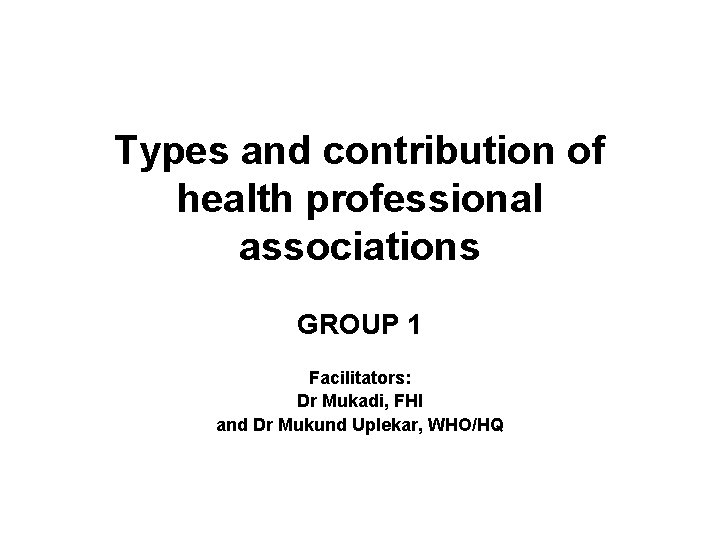 Types and contribution of health professional associations GROUP 1 Facilitators: Dr Mukadi, FHI and