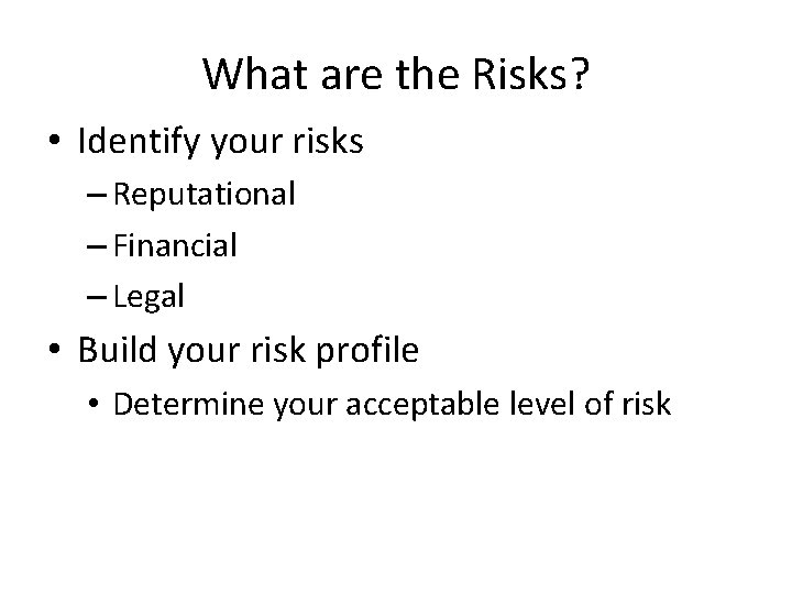 What are the Risks? • Identify your risks – Reputational – Financial – Legal What are the Risks? • Identify your risks – Reputational – Financial – Legal