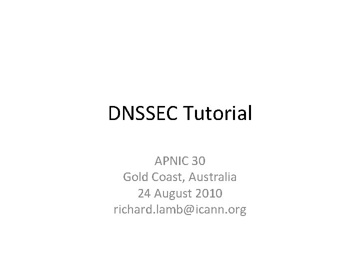 DNSSEC Tutorial APNIC 30 Gold Coast, Australia 24 August 2010 richard. lamb@icann. org DNSSEC Tutorial APNIC 30 Gold Coast, Australia 24 August 2010 richard. lamb@icann. org