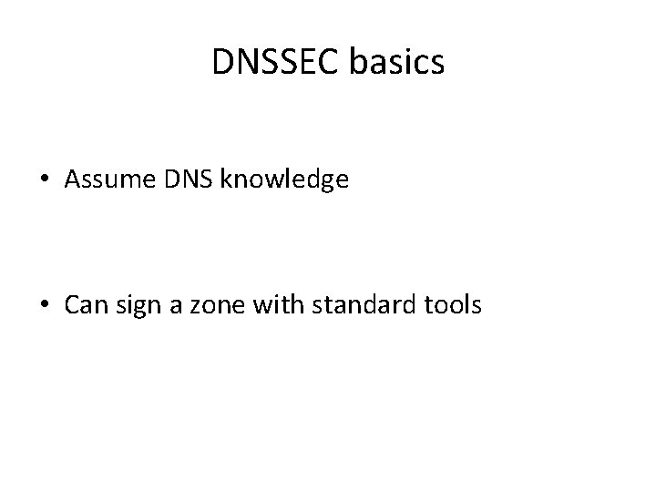 DNSSEC basics • Assume DNS knowledge • Can sign a zone with standard tools DNSSEC basics • Assume DNS knowledge • Can sign a zone with standard tools
