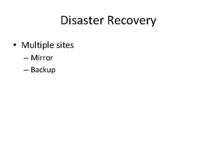 Disaster Recovery • Multiple sites – Mirror – Backup Disaster Recovery • Multiple sites – Mirror – Backup