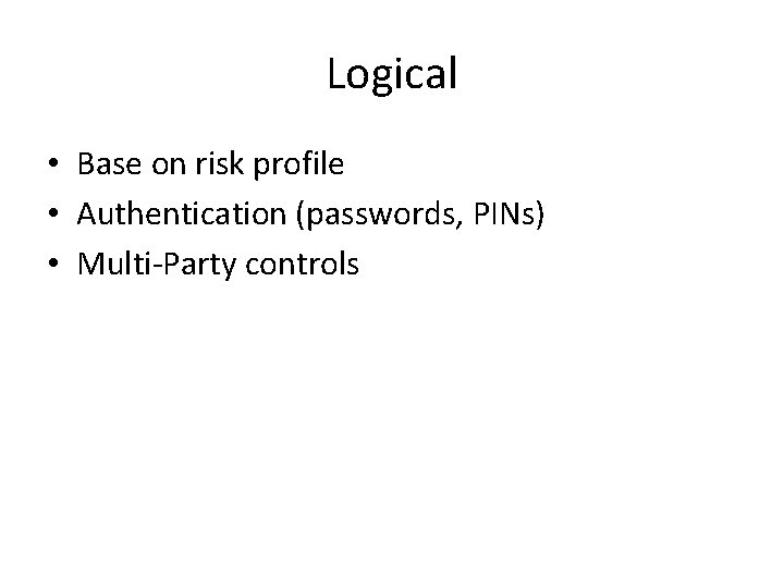 Logical • Base on risk profile • Authentication (passwords, PINs) • Multi-Party controls Logical • Base on risk profile • Authentication (passwords, PINs) • Multi-Party controls