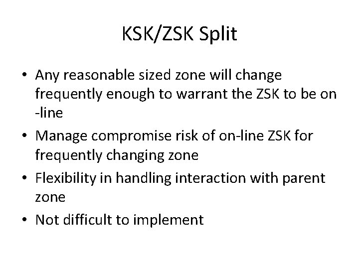 KSK/ZSK Split • Any reasonable sized zone will change frequently enough to warrant the KSK/ZSK Split • Any reasonable sized zone will change frequently enough to warrant the