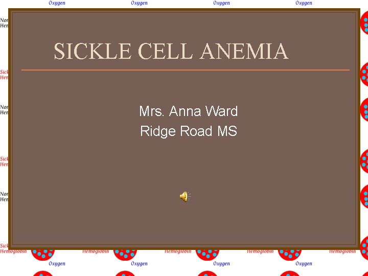 SICKLE CELL ANEMIA Mrs. Anna Ward Ridge Road MS 