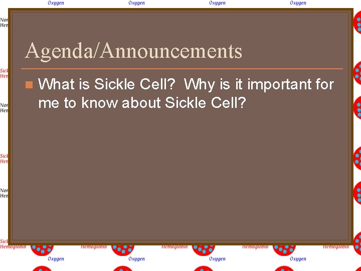 Agenda/Announcements n What is Sickle Cell? Why is it important for me to know