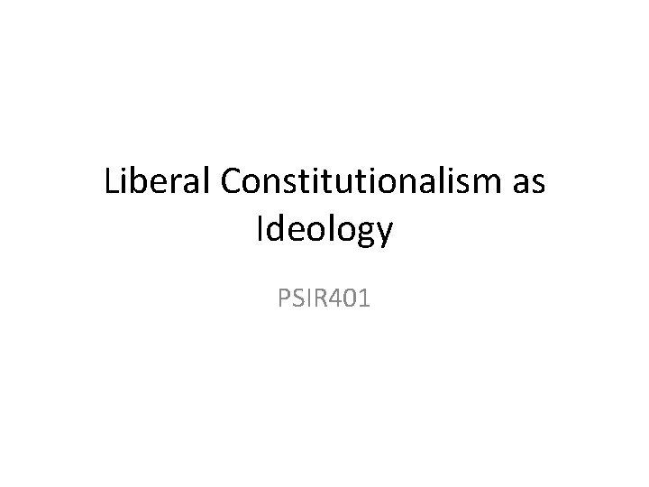 Liberal Constitutionalism as Ideology PSIR 401 