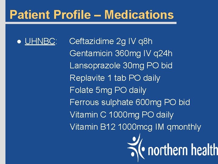 Patient Profile – Medications l UHNBC: Ceftazidime 2 g IV q 8 h Gentamicin