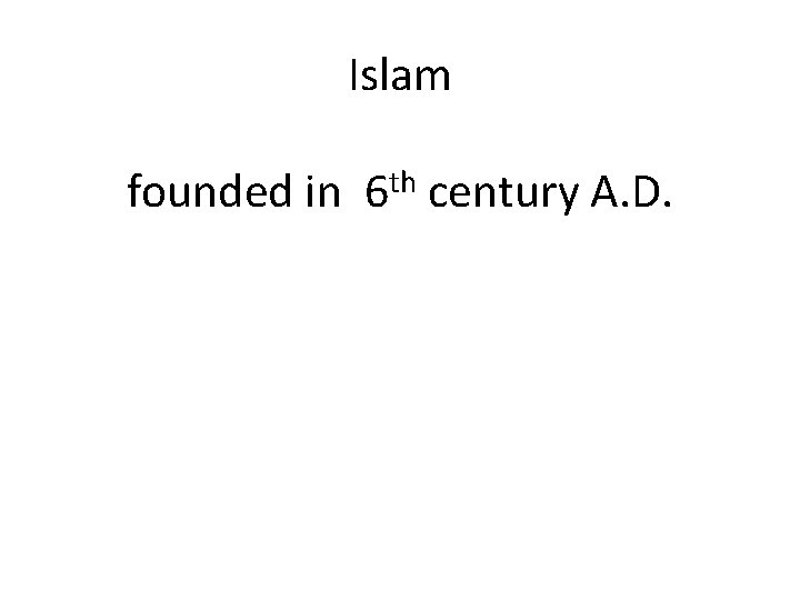 Islam founded in 6 th century A. D. 