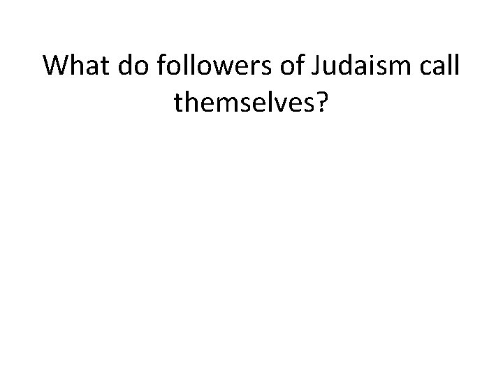 What do followers of Judaism call themselves? 