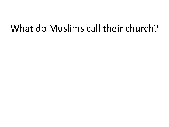 What do Muslims call their church? 