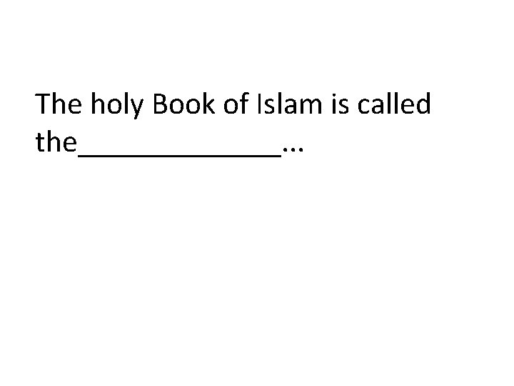 The holy Book of Islam is called the_______. . . 