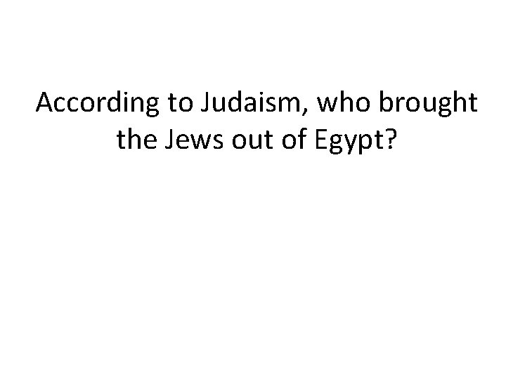 According to Judaism, who brought the Jews out of Egypt? 