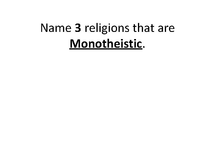 Name 3 religions that are Monotheistic. 