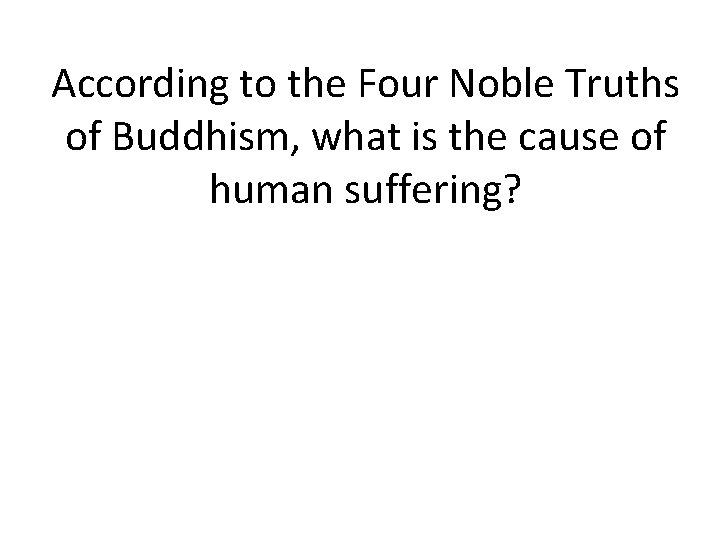 According to the Four Noble Truths of Buddhism, what is the cause of human